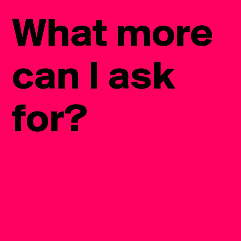 what-more-can-i-ask-for-post-by-janem803-on-boldomatic