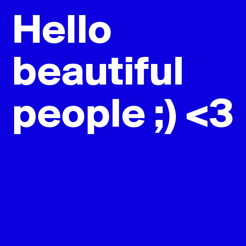 Hello beautiful people ;) <3

