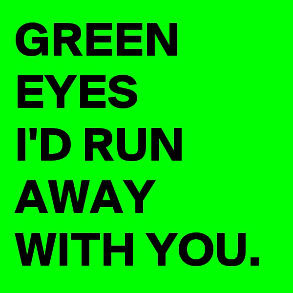 GREEN
EYES
I'D RUN AWAY WITH YOU.