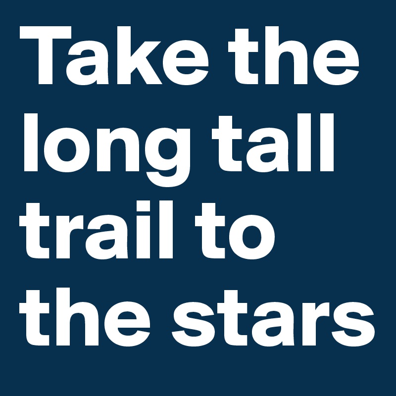 Take the long tall trail to the stars