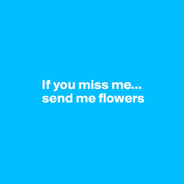 




            If you miss me...
            send me flowers




