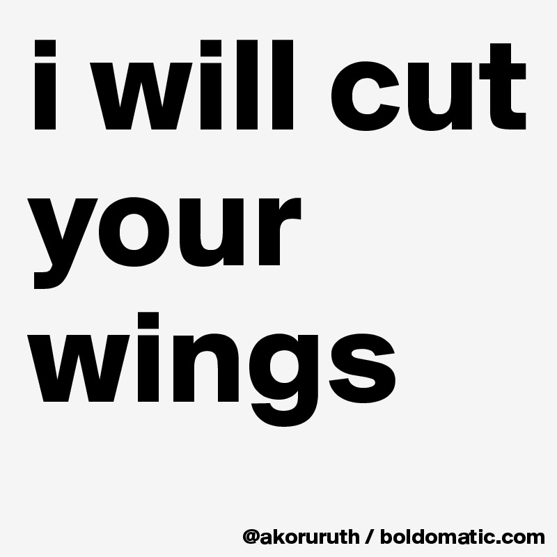 i will cut your wings