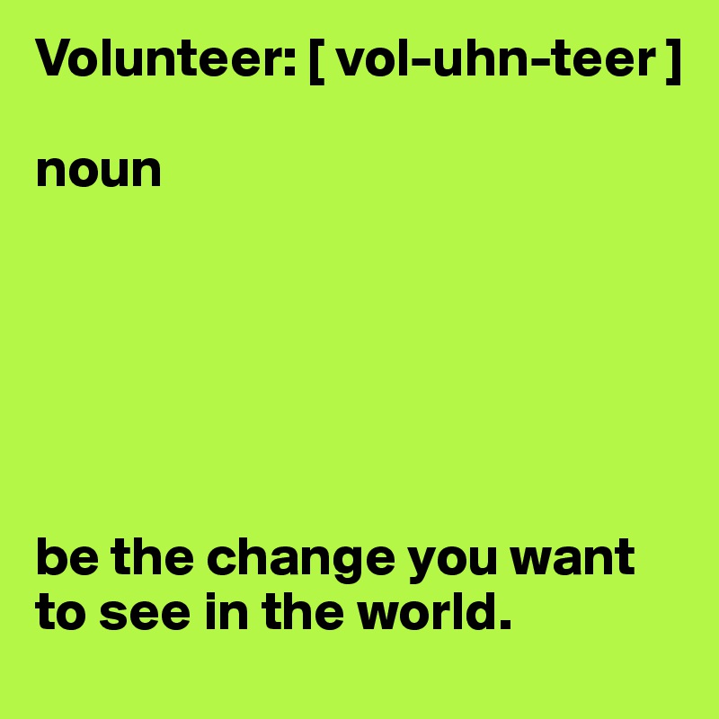 Volunteer: [ vol-uhn-teer ]

noun






be the change you want to see in the world.