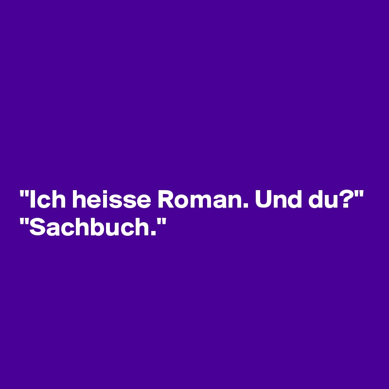 





"Ich heisse Roman. Und du?"
"Sachbuch."



