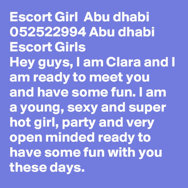 Escort Girl  Abu dhabi 0?52522994 Abu dhabi Escort Girls
Hey guys, I am Clara and I am ready to meet you and have some fun. I am a young, sexy and super hot girl, party and very open minded ready to have some fun with you these days. 