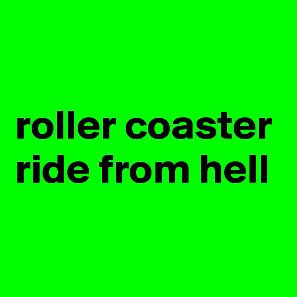 

roller coaster ride from hell
