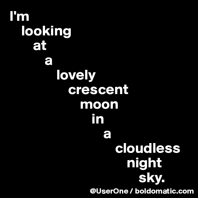 I'm
    looking
        at
            a
                lovely
                    crescent
                        moon
                            in
                                a 
                                    cloudless
                                        night
                                            sky.