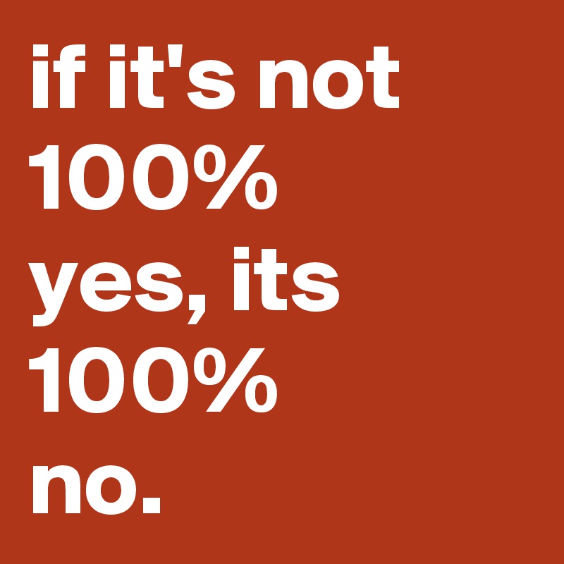 if it's not 100%
yes, its 
100% 
no. 