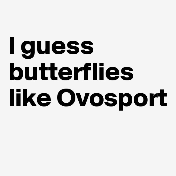 
I guess butterflies like Ovosport
