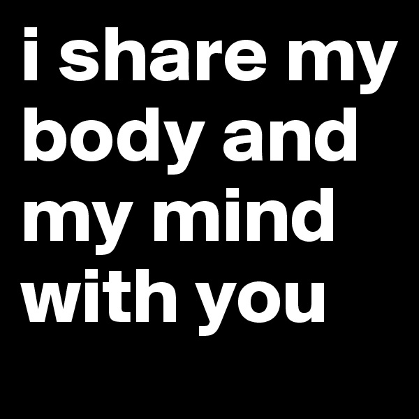 i share my body and my mind with you
