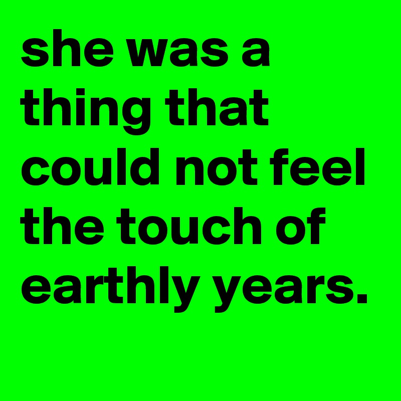 she was a thing that could not feel the touch of earthly years.