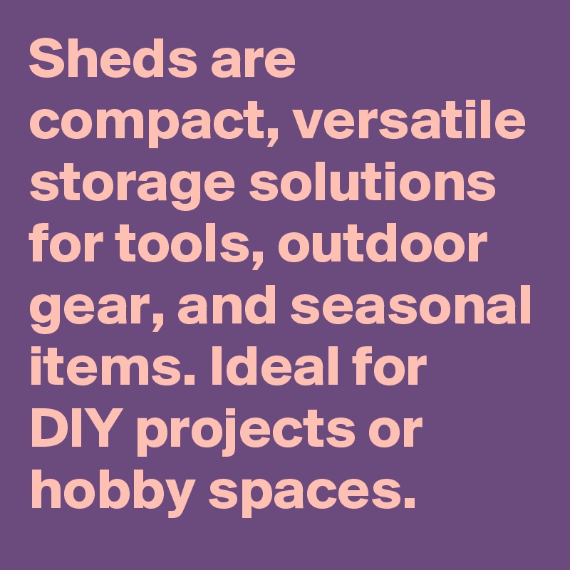 Sheds are compact, versatile storage solutions for tools, outdoor gear, and seasonal items. Ideal for DIY projects or hobby spaces.