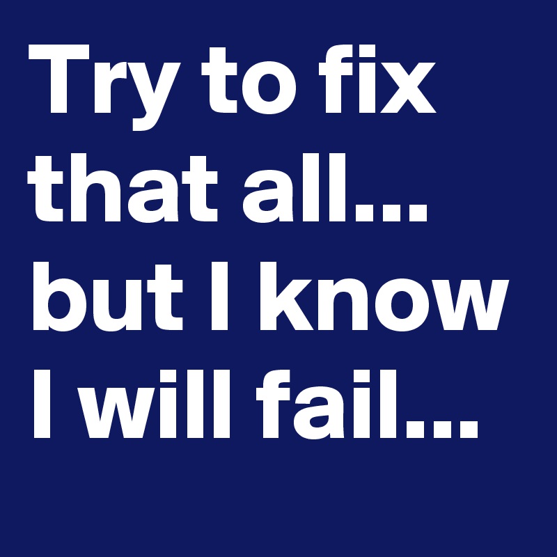 Try to fix that all... but I know I will fail...