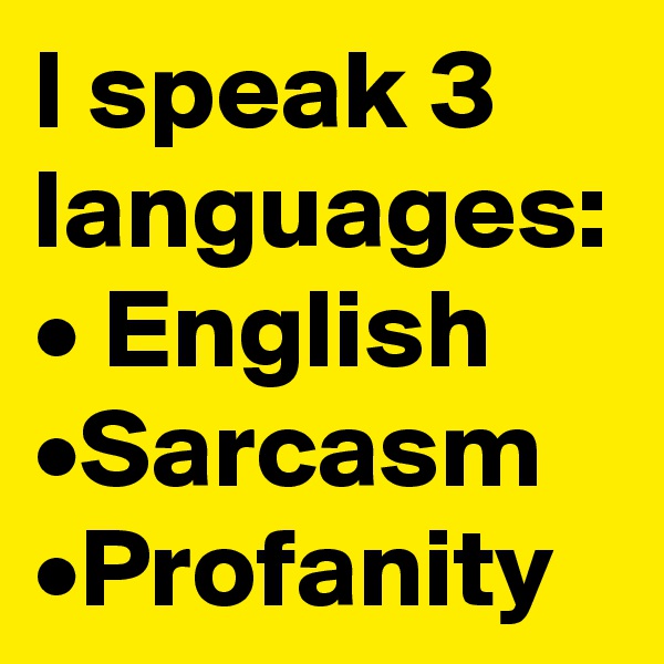 I speak 3 languages:
• English
•Sarcasm
•Profanity