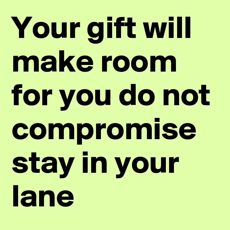 Your Gift Will Make Room For You Do Not Compromise Stay In