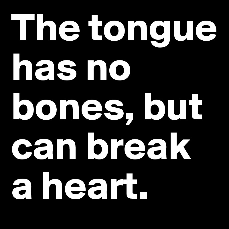 The tongue has no bones, but can break a heart. 