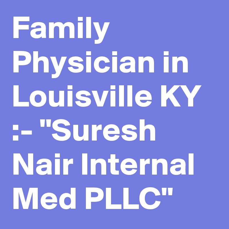 Family Physician in Louisville KY :- "Suresh Nair Internal Med PLLC"