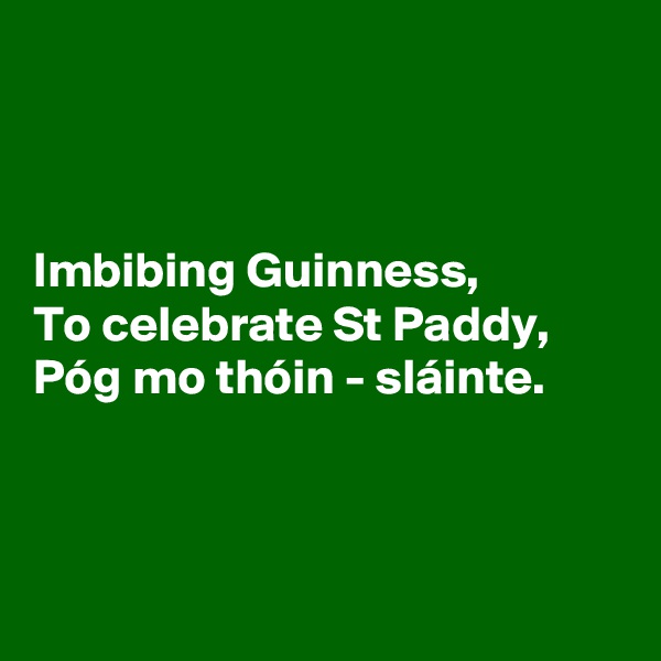 



Imbibing Guinness,
To celebrate St Paddy,
Póg mo thóin - sláinte.



