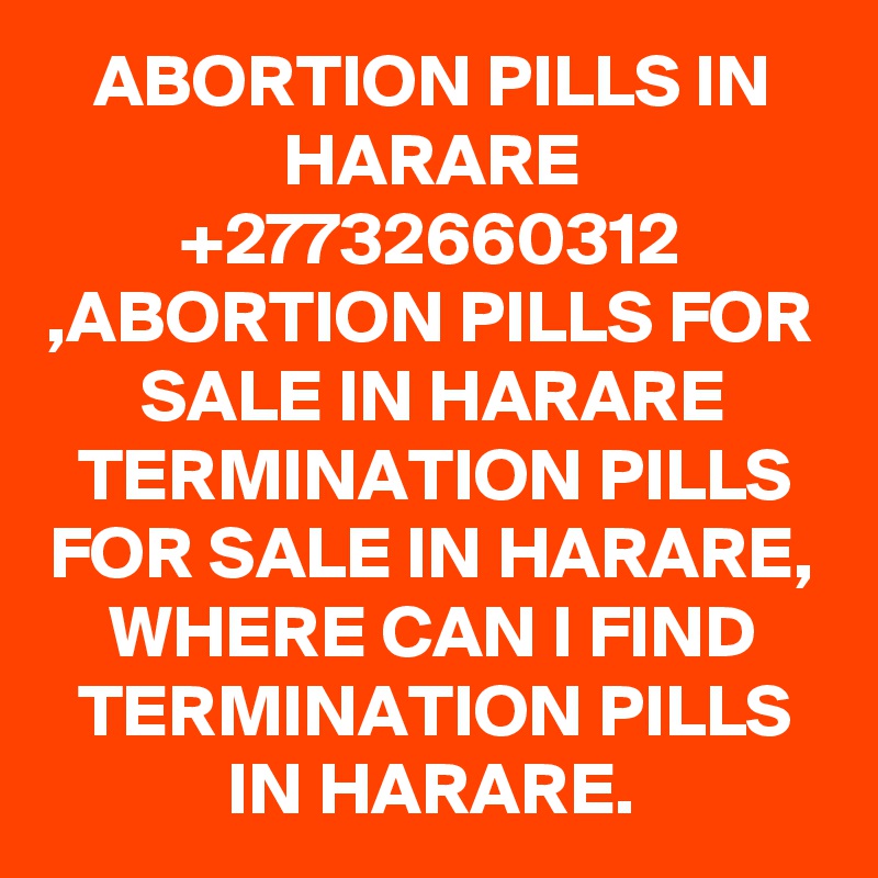 ABORTION PILLS IN HARARE +27732660312 ,ABORTION PILLS FOR SALE IN HARARE TERMINATION PILLS FOR SALE IN HARARE, WHERE CAN I FIND TERMINATION PILLS IN HARARE.