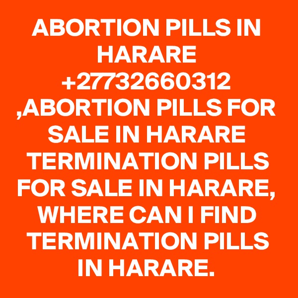 ABORTION PILLS IN HARARE +27732660312 ,ABORTION PILLS FOR SALE IN HARARE TERMINATION PILLS FOR SALE IN HARARE, WHERE CAN I FIND TERMINATION PILLS IN HARARE.