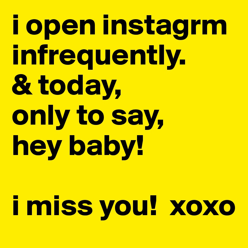 i open instagrm infrequently. 
& today, 
only to say,
hey baby!

i miss you!  xoxo
