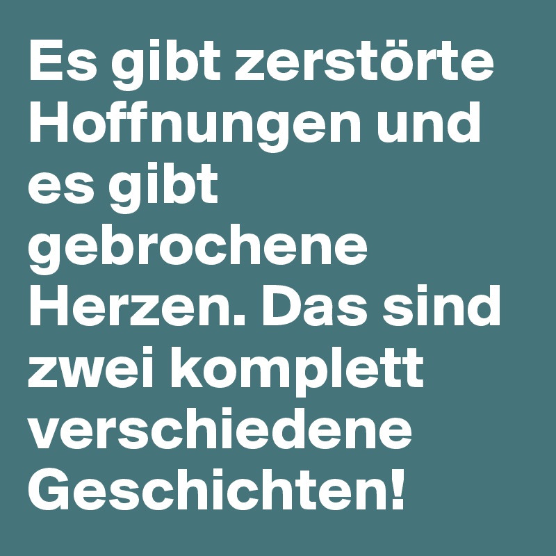 Es gibt zerstörte Hoffnungen und es gibt gebrochene Herzen. Das sind zwei komplett verschiedene Geschichten!
