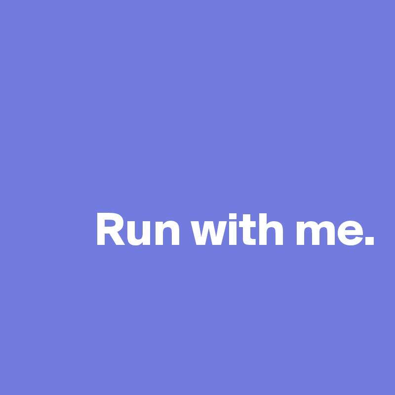                       



        Run with me.              

