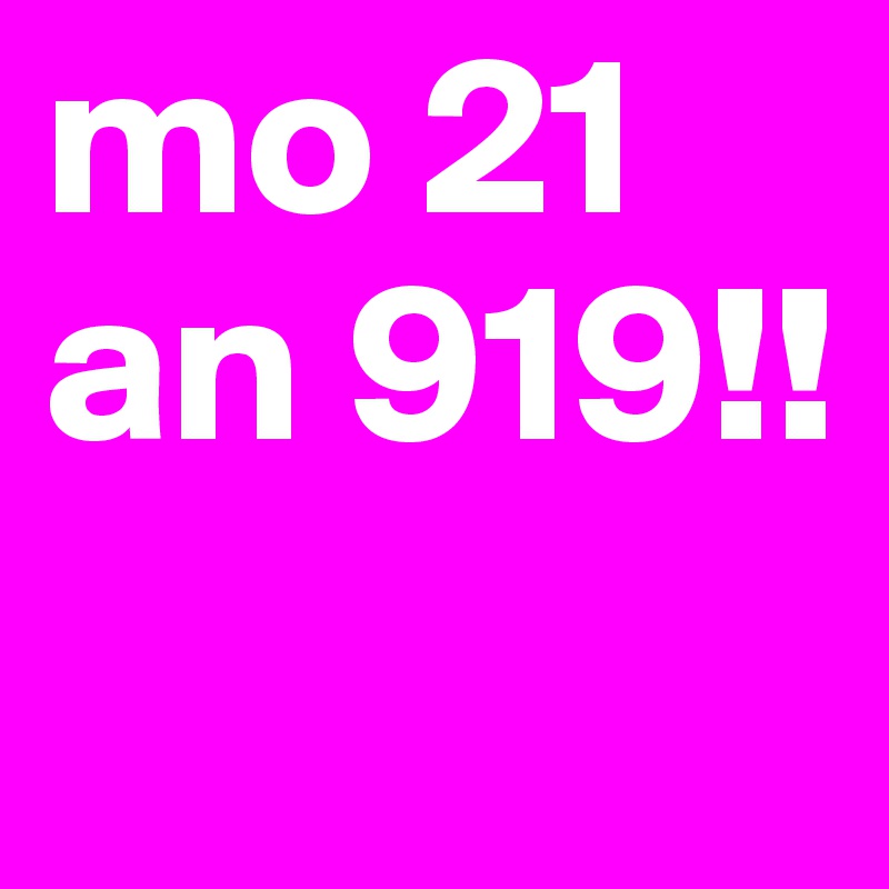 mo 21 an 919!!