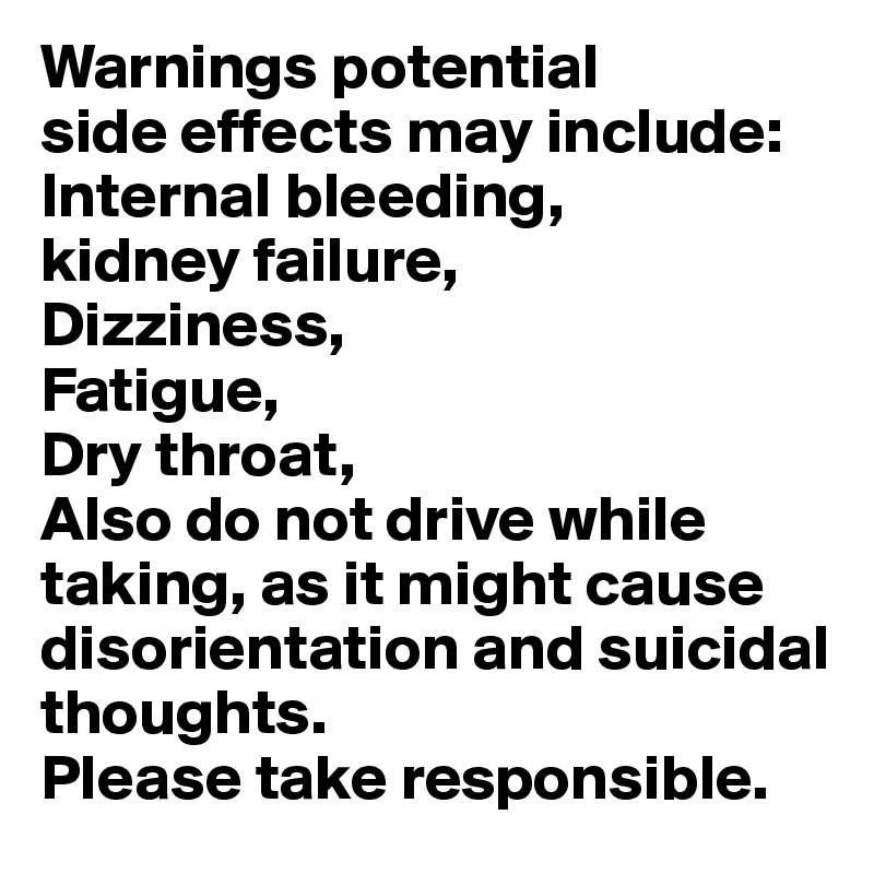 Warnings potential
side effects may include: 
Internal bleeding,
kidney failure,
Dizziness,
Fatigue,
Dry throat,
Also do not drive while taking, as it might cause disorientation and suicidal thoughts.
Please take responsible.