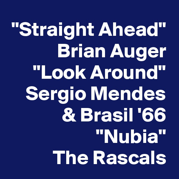 "Straight Ahead" Brian Auger
"Look Around" Sergio Mendes & Brasil '66
"Nubia"
The Rascals