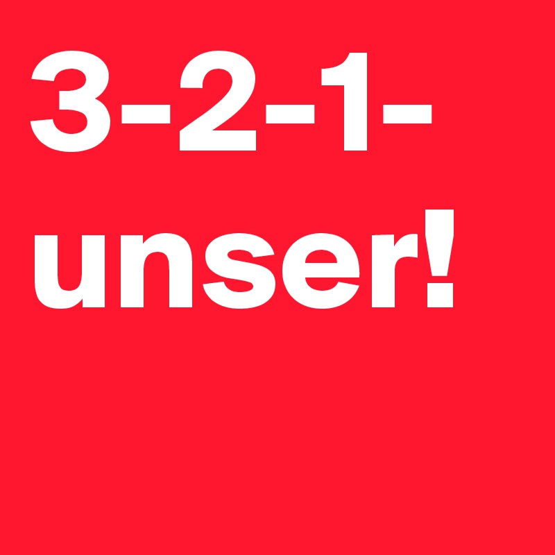 3-2-1- unser!