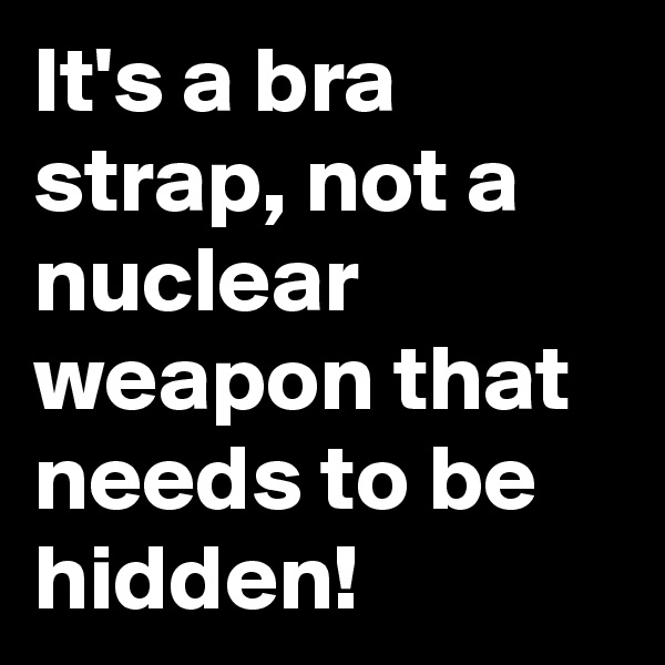 It's a bra strap, not a nuclear weapon that needs to be hidden! 