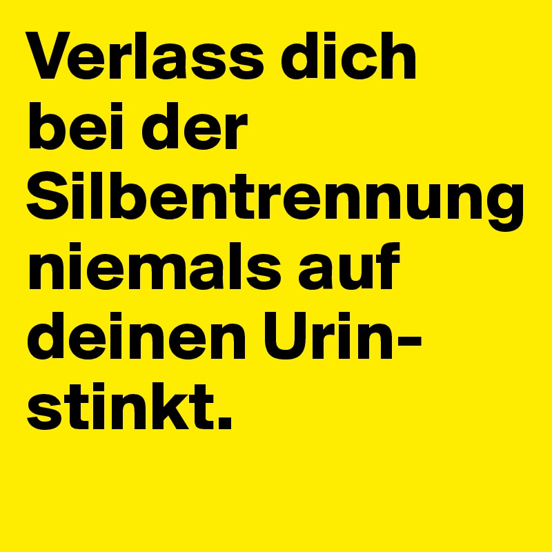 Verlass dich bei der Silbentrennung niemals auf deinen Urin- stinkt.
