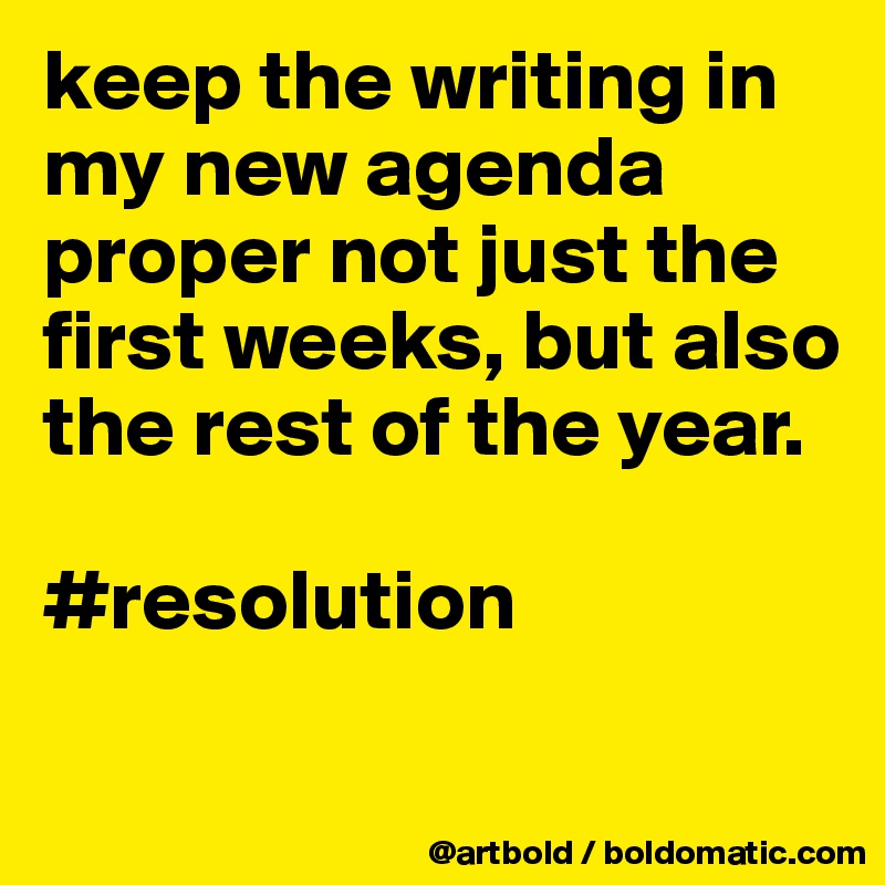 keep the writing in my new agenda proper not just the first weeks, but also the rest of the year.

#resolution

