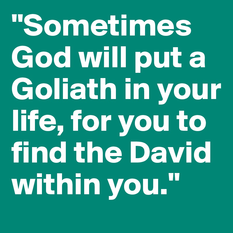 "Sometimes God will put a Goliath in your life, for you to find the David within you."