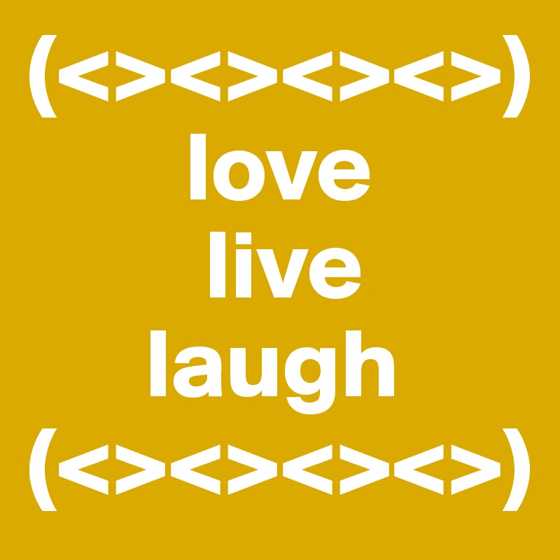 (<><><><>)
        love
         live
      laugh
(<><><><>)