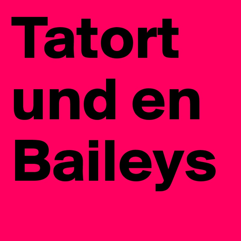 Tatort und en Baileys