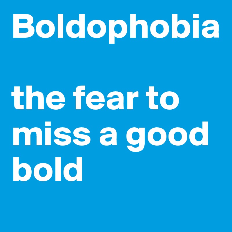 Boldophobia

the fear to miss a good bold