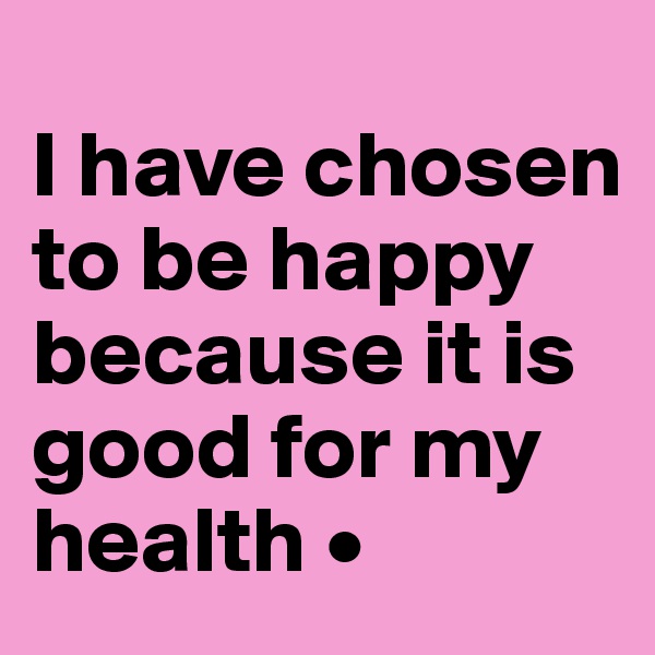 
I have chosen to be happy because it is good for my health •