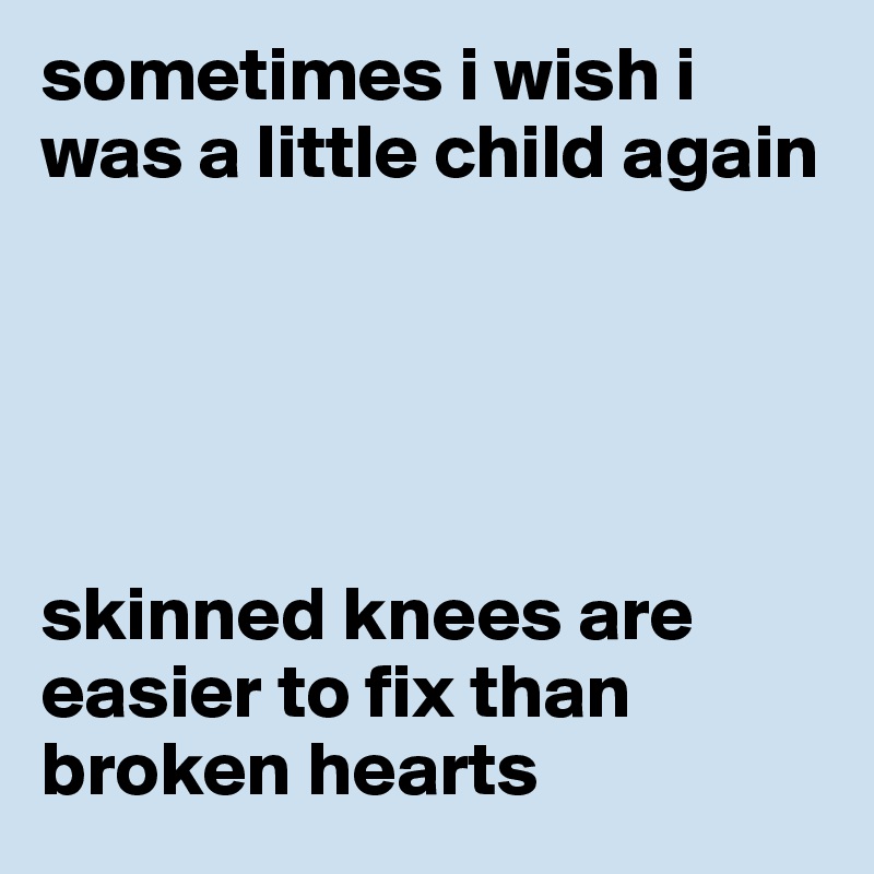 sometimes i wish i was a little child again





skinned knees are easier to fix than broken hearts