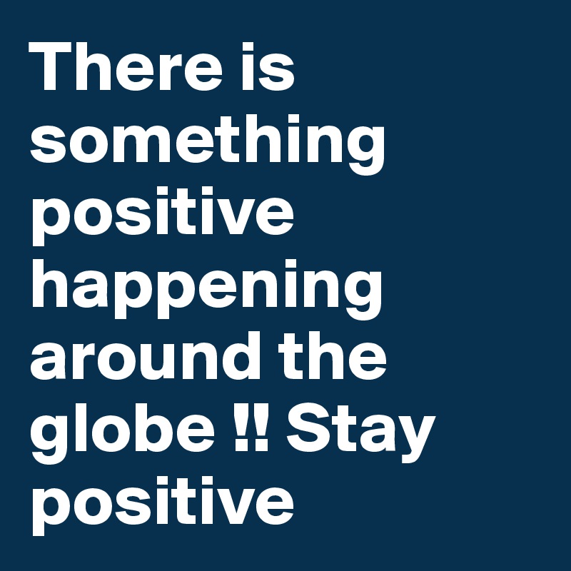 There is something positive happening around the globe !! Stay positive 