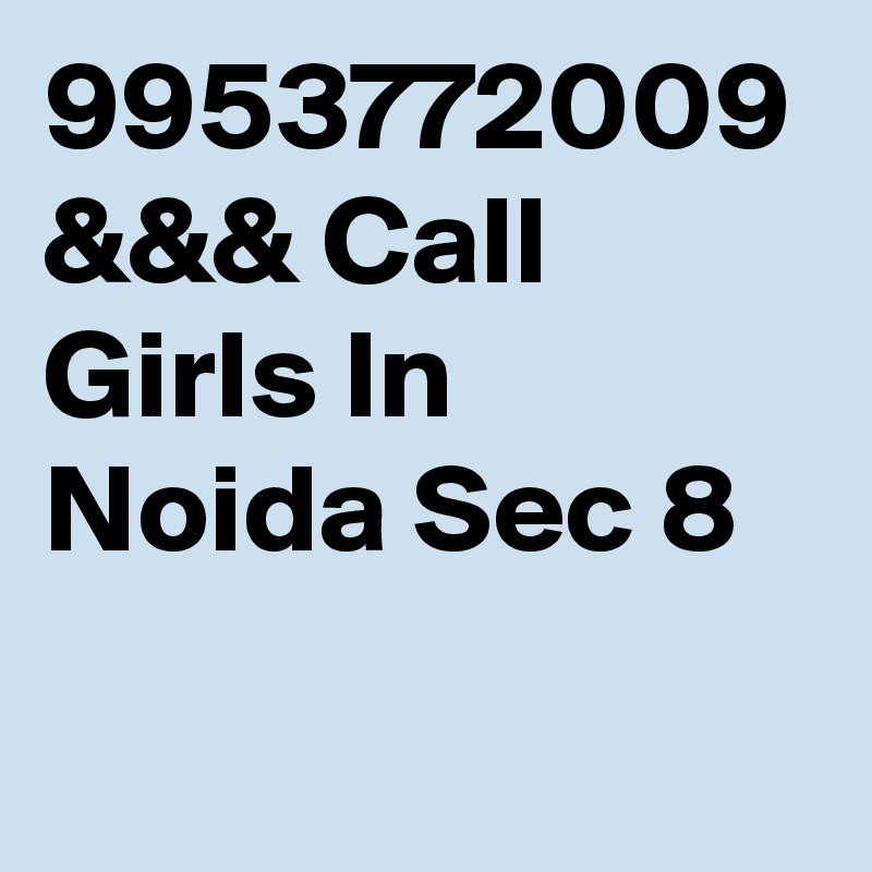 9953772009 &&& Call Girls In Noida Sec 8
