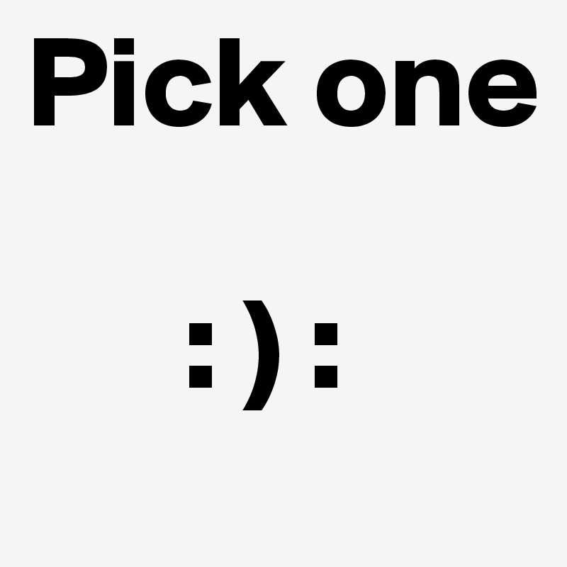 Pick one

      : ) :