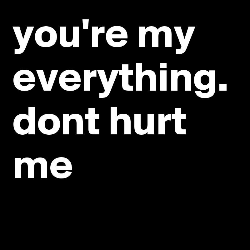 you-re-my-everything-dont-hurt-me-post-by-coatskill-on-boldomatic