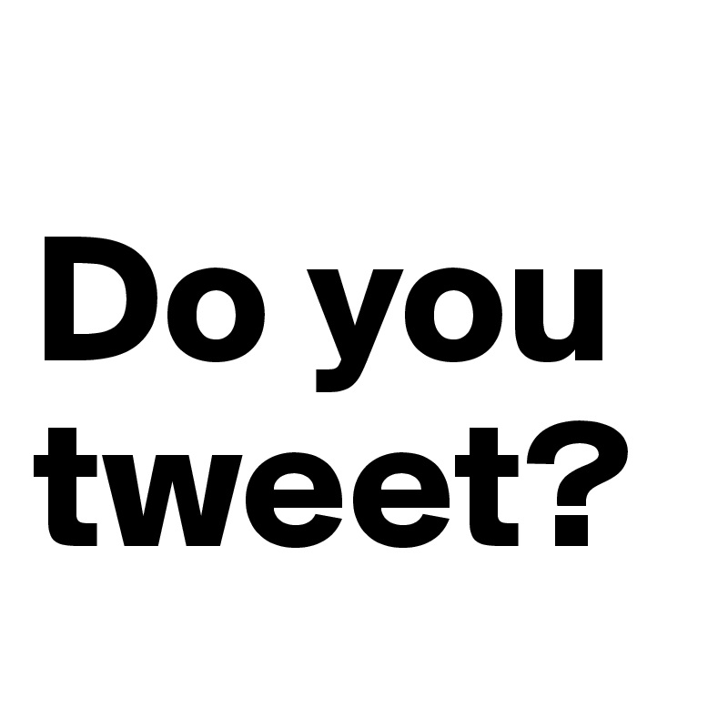 
Do you tweet?