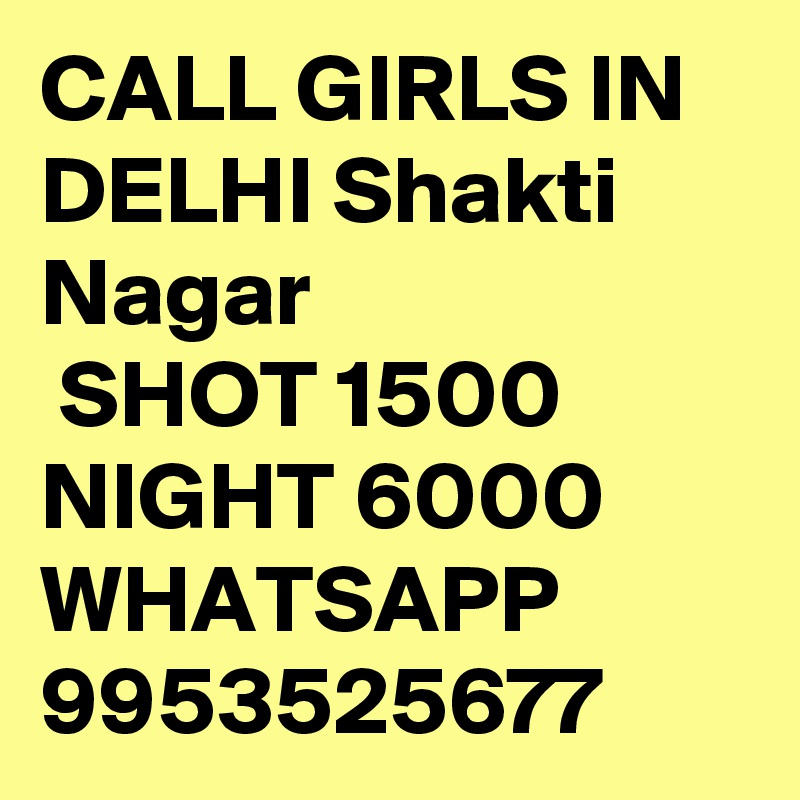 CALL GIRLS IN DELHI Shakti Nagar
 SHOT 1500 NIGHT 6000 WHATSAPP 9953525677