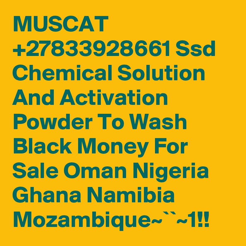 MUSCAT +27833928661 Ssd Chemical Solution And Activation Powder To Wash Black Money For Sale Oman Nigeria Ghana Namibia Mozambique~``~1!!