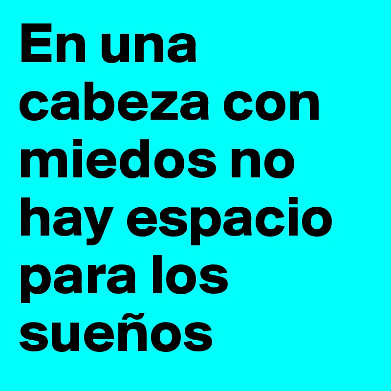 En una cabeza con miedos no hay espacio para los sueños