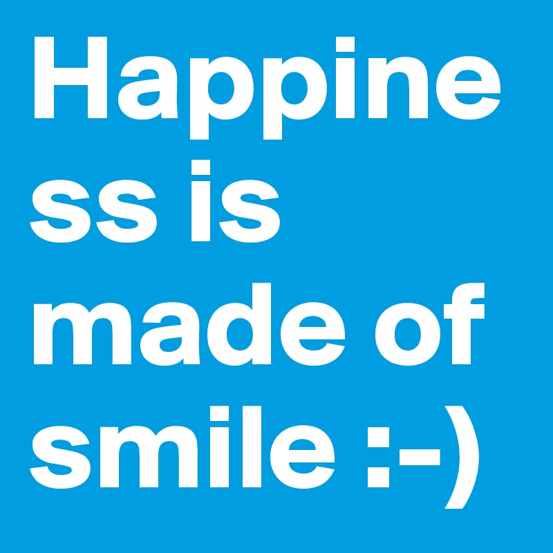 Happiness is made of  smile :-)