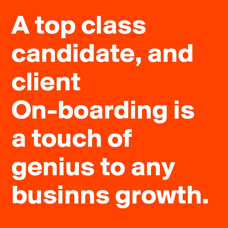 A top class candidate, and client On-boarding is a touch of genius to any businns growth.